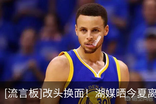 [流言板]改头换面！湖媒晒今夏离队与新加盟球员的对比照